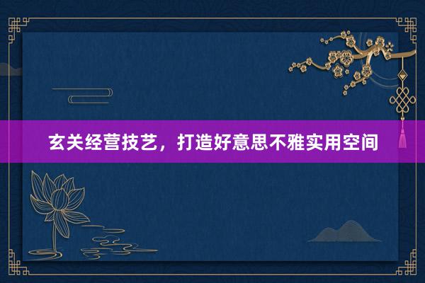 玄关经营技艺，打造好意思不雅实用空间