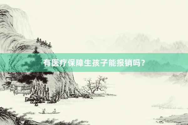 有医疗保障生孩子能报销吗？