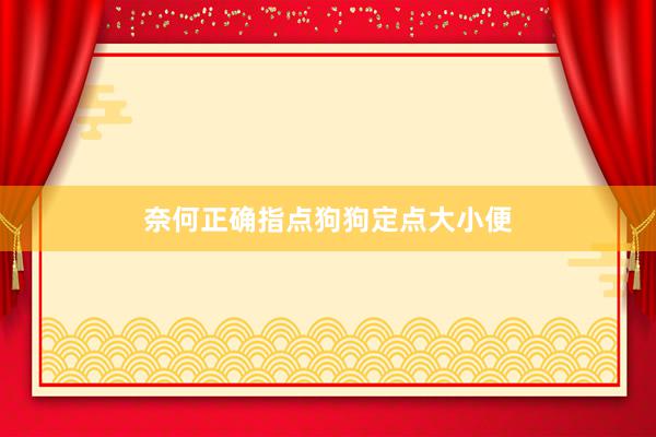 奈何正确指点狗狗定点大小便